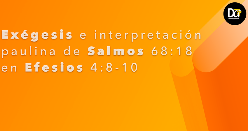 Exégesis e interpretación paulina de Salmos 68:18 en Efesios 4:8-10